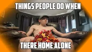 Things People Do When There Home Alone...