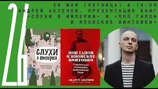 Андрей Аксенов. Презентация книг «Слухи в империи» и «Поп Гапон и японские винтовки»