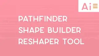 Pathfinder, Shape Builder, and Reshaper Tools in Adobe Illustrator