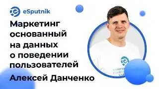 Вебинар: Маркетинг основанный на данных о поведении пользователей. Алексей Данченко