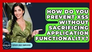 How Do You Prevent XSS Without Sacrificing Application Functionality? - Server Logic Simplified