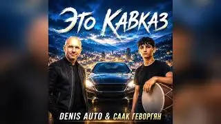Это Кавказ - Denis Auto (ft Саак Геворгян)