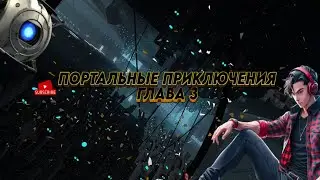 Портальные Приключения Глава 3/  Турели и Панели Веры