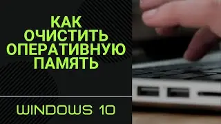 Как освободить оперативную память компьютера на Windows 10