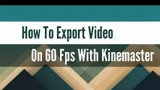 How To Export Video On 60 FPS On Kinemaster Android