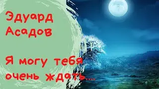 Я могу тебя очень ждать... Эдуард Асадов