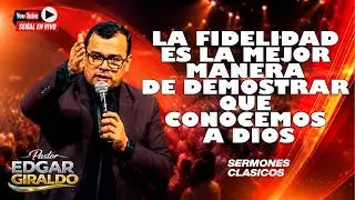 Pastor Edgar Giraldo- La fidelidad es la mejor manera de demostrar que conocemos a Dios