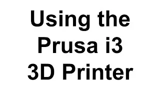Using the Prusa i3 3D Printer
