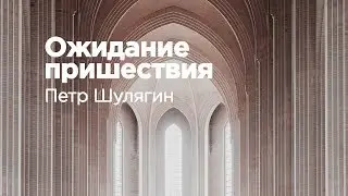 Проповедь «Ожидание пришествия» — Пётр Шулягин
