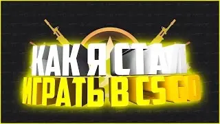 КАК Я НАЧАЛ ИГРАТЬ В CS:GO