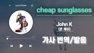 cheap sunglasses - John K [가사 해석/번역, 영어 한글 발음]