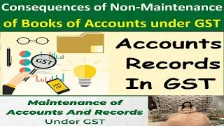 Accounts and Records under GST and Consequences of Non-Maintenance of Books of Accounts under GST