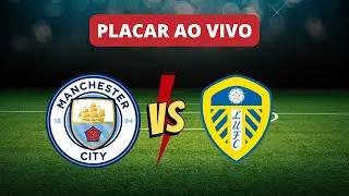 Placar Ao Vivo: Manchester City x Leeds | Compeonato Inglês 