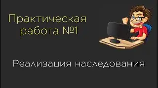 Практическая работа №1.  Реализация наследования