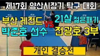 @제17회 양산시장기 탁구대회 부산레전드 박준호선수와 21살 젊은패기의 전광호3부 개인 결승전
