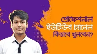 How to create a Professional YouTube Channel In Bangla | প্রোফেশনাল ইউটিউব চ্যানেল কিভাবে খুলবেন?