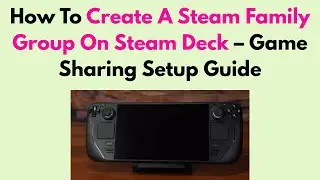 How To Create A Steam Family Group On Steam Deck – Game Sharing Setup Guide