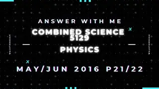 Answer with me - Combined Science Physics 5129 paper 21/22 of May June 2016.