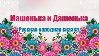 Русска народная сказка. Машенька и Дашенька. Аудио сказка
