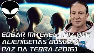 Ex-Astronauta Edgar Mitchell diz que Alienígenas buscam paz na Terra (2016)