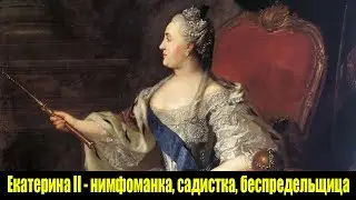 Екатерина II - нимфоманка, садистка, беспредельщица | 