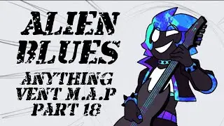 Alien Blues part 18 (Anything Vent 72hr MAP)