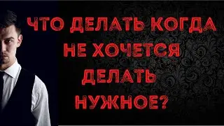 Что делать когда не хочется делать нужное?