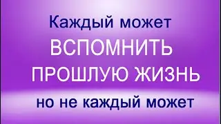 Каждый человек может вспомнить свою прошлую жизнь. Но почему не каждый может?