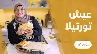 العيش الجدع في الطاسة ( خبز التورتيلا ) من حورية الحداد