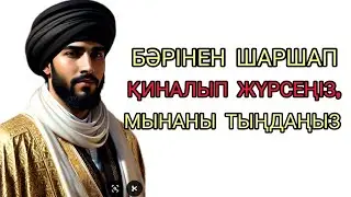 БӘРІНЕН ШАРШАСАҢЫЗ ТЫҢДАҢЫЗ! өмір туралы нақыл сөздер