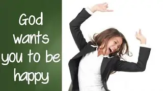 God Wants you to Be Happy