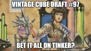 Bet it all on Tinker? \ Vintage Cube Draft #97