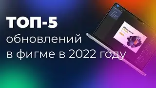 ТОП 5 обновлений в фигме в 2022 году