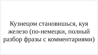 Как сказать по-немецки "Кузнецом становишься, куя железо" - подробный разбор всей фразы