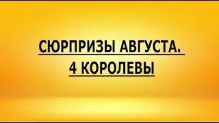 СЮРПРИЗЫ АВГУСТА. 4 КОРОЛЕВЫ
