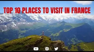 Top 10 Places to Visit in France