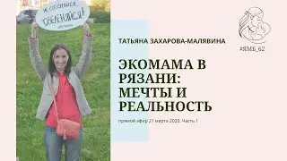Татьяна Захарова-Малявина  “Экомама в Рязани: мечты и реалии”  Прямой эфир 21 марта 2020 Часть 1