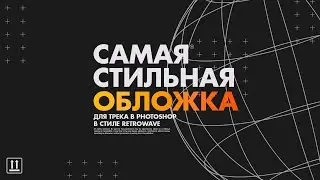 САМАЯ СТИЛЬНАЯ ОБЛОЖКА ДЛЯ ТВОЕГО ТРЕКА В PHOTOSHOP / ОБЛОЖКА В СТИЛЕ RETROWAVE (SYNTHWAVE)