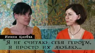 Ирина Царёва | Я не считаю себя героем, я просто их люблю…