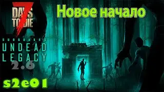 7 Days to Die | A20.6 | Undead Legacy 2.6 | Прохождение s2e01 | Новое начало