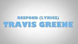 Travis Greene - Respond (lyrics)