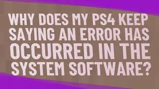 Why does my ps4 keep saying an error has occurred in the system software?