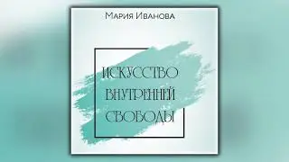 Искусство внутренней свободы - Мария Иванова - Аудиокнига