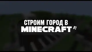 Мой  город в Minecraft! Первый выпуск. #1