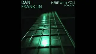 Dan Franklin   Here With You   Acoustic