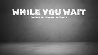 Sunday 10/20/24 | While You Wait - Joshua Pritchard