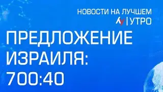 Предложение Израиля: 700:40 // Главные новости Израиля на утро 25 марта