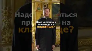 НАДО КРЕСТИТЬСЯ ПРИ ВХОДЕ НА КЛАДБИЩЕ?