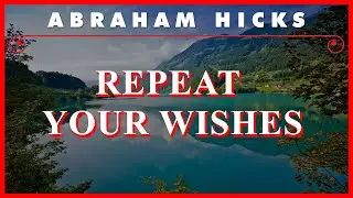 Abraham Hicks — Repeat Your Wishes