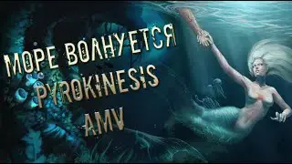 AMV МОРЕ ВОЛНУЕТСЯ | АНИМЕ КЛИП | А САМ НА ДНО, НО НА ДНО К СВОЕЙ РУСАЛКЕ | pyrokinesis